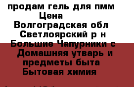 продам гель для пмм › Цена ­ 600 - Волгоградская обл., Светлоярский р-н, Большие Чапурники с. Домашняя утварь и предметы быта » Бытовая химия   
